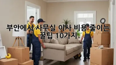 부안에서 사무실 이사, 비용 줄이는 꿀팁 10가지!