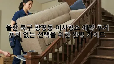 울산 북구 창평동 이사청소 예약 후기: 후회 없는 선택을 위한 완벽 가이드 ✨
